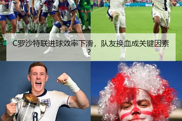 C罗沙特联进球效率下滑，队友换血成关键因素？